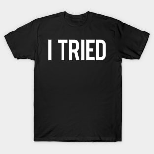 I Tried - Funny Meme - Comical Sayings T-Shirt